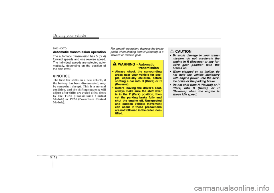 Hyundai H-1 (Grand Starex) 2009 Owners Manual Driving your vehicle
12
5
E060100ATQ
Automatic transmission operation
The automatic transmission has 5 (or 4)
forward speeds and one reverse speed.The individual speeds are selected auto-
matically Hyundai H-1 (Grand Starex) 2009 Owners Manual Driving your vehicle
12
5
E060100ATQ
Automatic transmission operation
The automatic transmission has 5 (or 4)
forward speeds and one reverse speed.The individual speeds are selected auto-
matically