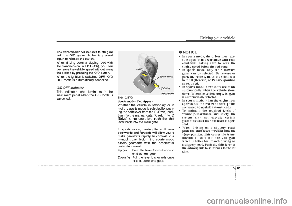 Hyundai H-1 (Grand Starex) 2009  Owners Manual 515
Driving your vehicle
The transmission will not shift to 4th gear 
until the O/D system button is pressed
again to release the switch. 
When driving down a sloping road with 
the transmission in O/