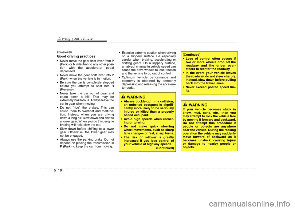 Hyundai H-1 (Grand Starex) 2009  Owners Manual Driving your vehicle
16
5
E060200AEN Good driving practices 
 Never move the gear shift lever from P
(Park) or N (Neutral) to any other posi- 
tion with the accelerator pedaldepressed.
 Never move the
