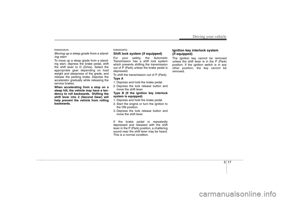 Hyundai H-1 (Grand Starex) 2009 Owners Manual 517
Driving your vehicle
E060203AUN
Moving up a steep grade from a stand-ing start
To move up a steep grade from a stand-
ing start, depress the brake pedal, shift
the shift lever to D (Drive). Selec Hyundai H-1 (Grand Starex) 2009 Owners Manual 517
Driving your vehicle
E060203AUN
Moving up a steep grade from a stand-ing start
To move up a steep grade from a stand-
ing start, depress the brake pedal, shift
the shift lever to D (Drive). Selec