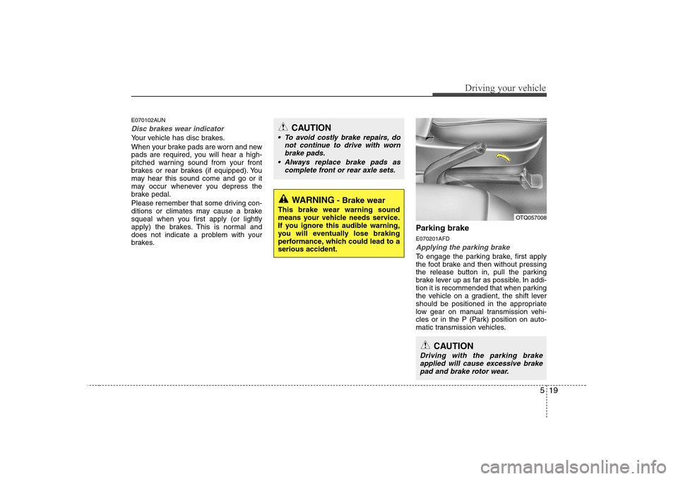 Hyundai H-1 (Grand Starex) 2009 Owners Manual 519
Driving your vehicle
E070102AUN
Disc brakes wear indicator
Your vehicle has disc brakes.
When your brake pads are worn and new
pads are required, you will hear a high-
pitched warning sound fro Hyundai H-1 (Grand Starex) 2009 Owners Manual 519
Driving your vehicle
E070102AUN
Disc brakes wear indicator
Your vehicle has disc brakes.
When your brake pads are worn and new
pads are required, you will hear a high-
pitched warning sound fro