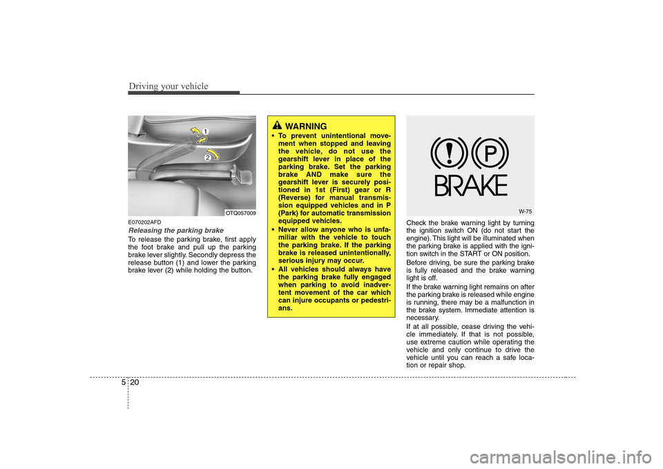 Hyundai H-1 (Grand Starex) 2009 Owners Manual Driving your vehicle
20
5
E070202AFD
Releasing the parking brake
To release the parking brake, first apply
the foot brake and pull up the parking
brake lever slightly. Secondly depress the
release bu Hyundai H-1 (Grand Starex) 2009 Owners Manual Driving your vehicle
20
5
E070202AFD
Releasing the parking brake
To release the parking brake, first apply
the foot brake and pull up the parking
brake lever slightly. Secondly depress the
release bu