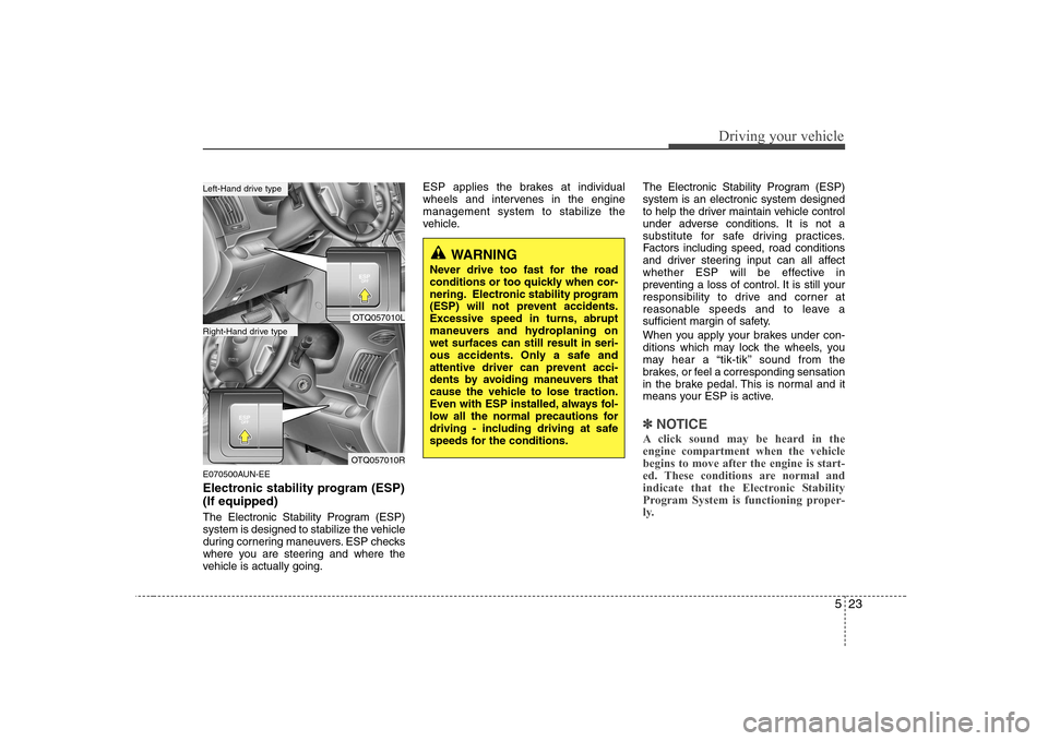 Hyundai H-1 (Grand Starex) 2009  Owners Manual 523
Driving your vehicle
E070500AUN-EE 
Electronic stability program (ESP) (If equipped) 
The Electronic Stability Program (ESP) 
system is designed to stabilize the vehicle
during cornering maneuvers