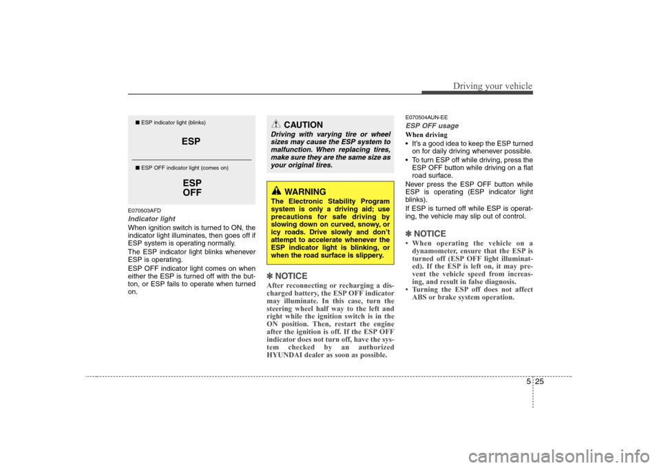 Hyundai H-1 (Grand Starex) 2009  Owners Manual 525
Driving your vehicle
E070503AFD
Indicator light
When ignition switch is turned to ON, the 
indicator light illuminates, then goes off if
ESP system is operating normally. 
The ESP indicator light 