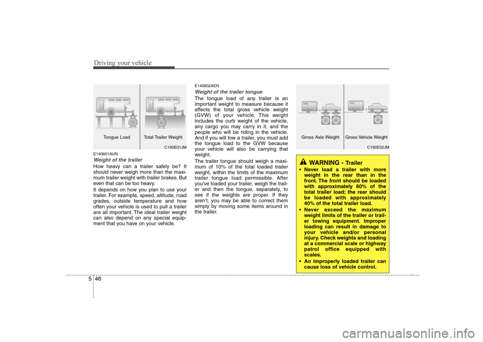 Hyundai H-1 (Grand Starex) 2009  Owners Manual Driving your vehicle
46
5
E140601AUN
Weight of the trailer
How heavy can a trailer safely be? It 
should never weigh more than the maxi-
mum trailer weight with trailer brakes. But
even that can be to