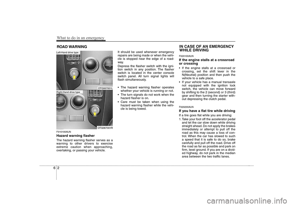 Hyundai H-1 (Grand Starex) 2009  Owners Manual What to do in an emergency
2
6
ROAD WARNING 
F010100AUN 
Hazard warning flasher   
The hazard warning flasher serves as a 
warning to other drivers to exercise
extreme caution when approaching,
overta