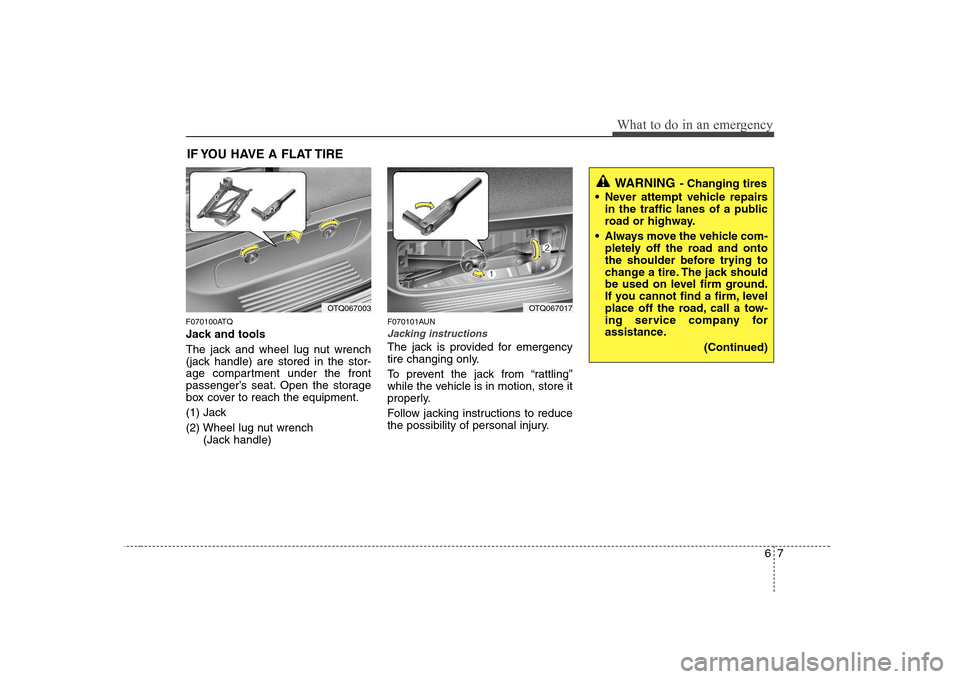 Hyundai H-1 (Grand Starex) 2009 Service Manual 67
What to do in an emergency
IF YOU HAVE A FLAT TIRE
F070100ATQ
Jack and tools
The jack and wheel lug nut wrench
(jack handle) are stored in the stor-
age compartment under the front
passenger’s Hyundai H-1 (Grand Starex) 2009 Service Manual 67
What to do in an emergency
IF YOU HAVE A FLAT TIRE
F070100ATQ
Jack and tools
The jack and wheel lug nut wrench
(jack handle) are stored in the stor-
age compartment under the front
passenger’s