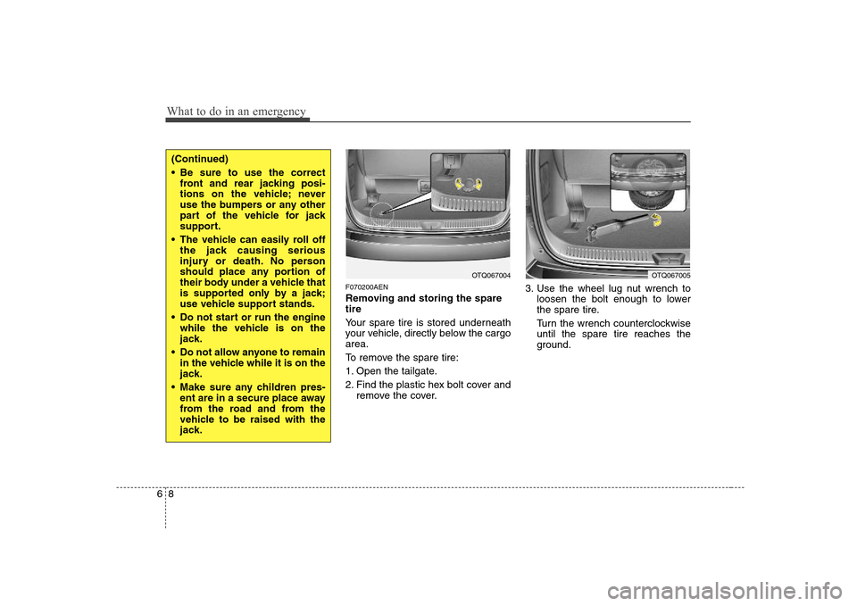 Hyundai H-1 (Grand Starex) 2009  Owners Manual What to do in an emergency
8
6
F070200AEN 
Removing and storing the spare tire   
Your spare tire is stored underneath 
your vehicle, directly below the cargoarea. 
To remove the spare tire:
1. Open t
