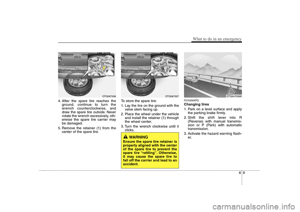 Hyundai H-1 (Grand Starex) 2009  Owners Manual 69
What to do in an emergency
4. After the spare tire reaches theground, continue to turn the 
wrench counterclockwise, and
draw the spare tire outside. Never
rotate the wrench excessively, oth-
erwis