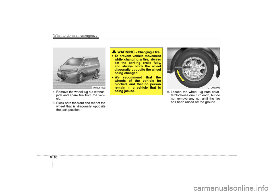 Hyundai H-1 (Grand Starex) 2009  Owners Manual What to do in an emergency
10
6
4. Remove the wheel lug nut wrench,
jack and spare tire from the vehi- 
cle.
5. Block both the front and rear of the wheel that is diagonally opposite
the jack position