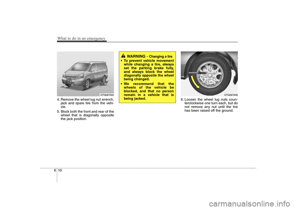 Hyundai H-1 (Grand Starex) 2009 Service Manual What to do in an emergency
10
6
4. Remove the wheel lug nut wrench,
jack and spare tire from the vehi-
cle.
5. Block both the front and rear of the wheel that is diagonally opposite
the jack position Hyundai H-1 (Grand Starex) 2009 Service Manual What to do in an emergency
10
6
4. Remove the wheel lug nut wrench,
jack and spare tire from the vehi-
cle.
5. Block both the front and rear of the wheel that is diagonally opposite
the jack position