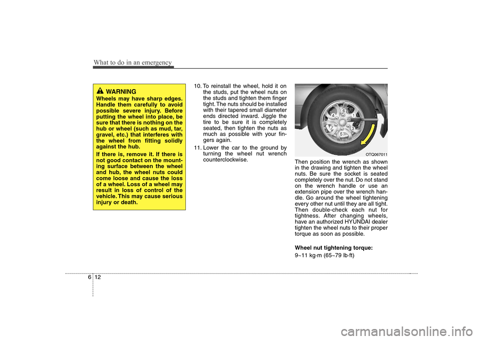 Hyundai H-1 (Grand Starex) 2009  Owners Manual What to do in an emergency
12
6
10. To reinstall the wheel, hold it on
the studs, put the wheel nuts on the studs and tighten them finger
tight. The nuts should be installedwith their tapered small di