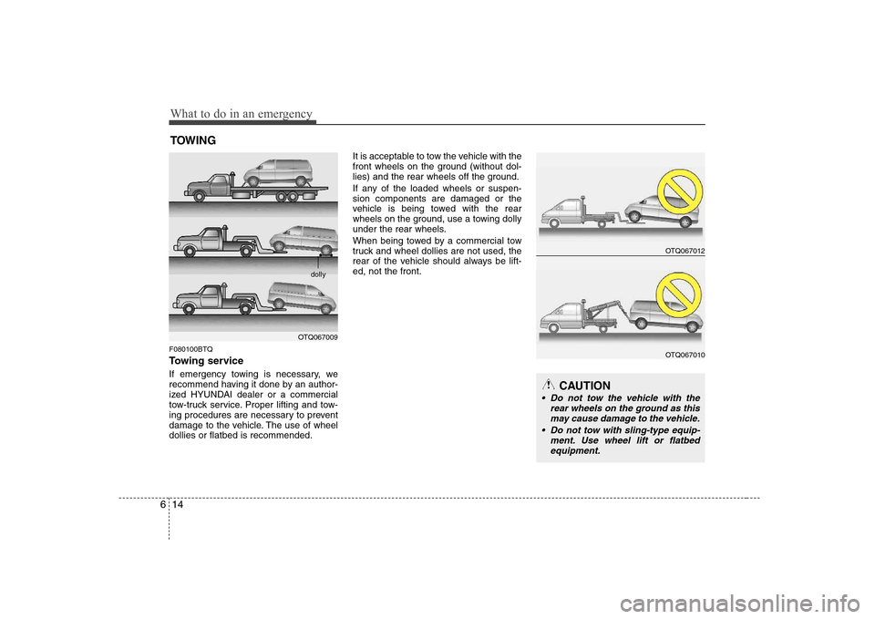Hyundai H-1 (Grand Starex) 2009 Service Manual What to do in an emergency
14
6
TOWING
F080100BTQ
Towing service
If emergency towing is necessary, we
recommend having it done by an author-
ized HYUNDAI dealer or a commercial
tow-truck service. P Hyundai H-1 (Grand Starex) 2009 Service Manual What to do in an emergency
14
6
TOWING
F080100BTQ
Towing service
If emergency towing is necessary, we
recommend having it done by an author-
ized HYUNDAI dealer or a commercial
tow-truck service. P