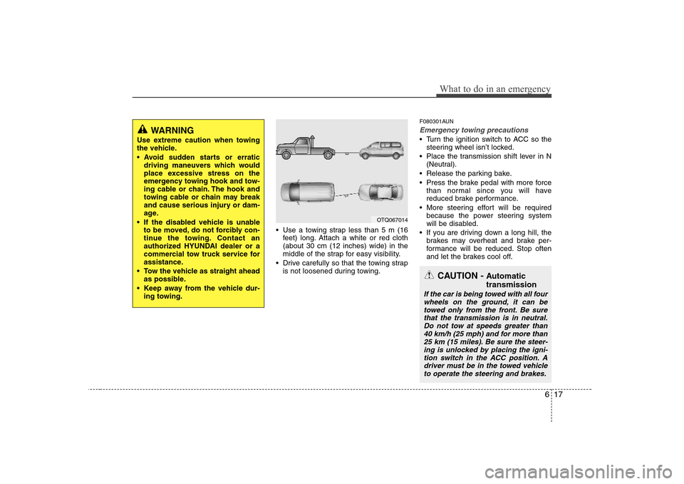 Hyundai H-1 (Grand Starex) 2009  Owners Manual 617
What to do in an emergency
 Use a towing strap less than 5 m (16feet) long. Attach a white or red cloth (about 30 cm (12 inches) wide) in the
middle of the strap for easy visibility.
 Drive carefu