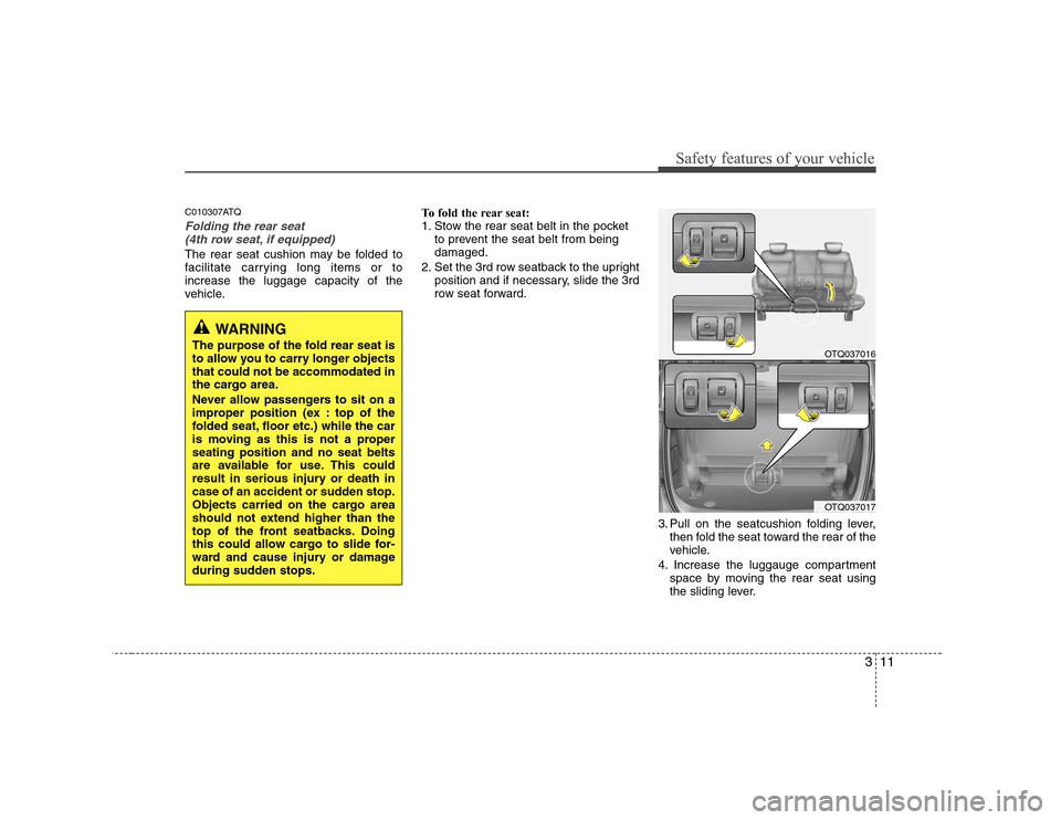 Hyundai H-1 (Grand Starex) 2009 Owners Guide 311
Safety features of your vehicle
C010307ATQ
Folding the rear seat (4th row seat, if equipped)
The rear seat cushion may be folded to
facilitate carrying long items or toincrease the luggage capaci Hyundai H-1 (Grand Starex) 2009 Owners Guide 311
Safety features of your vehicle
C010307ATQ
Folding the rear seat (4th row seat, if equipped)
The rear seat cushion may be folded to
facilitate carrying long items or toincrease the luggage capaci