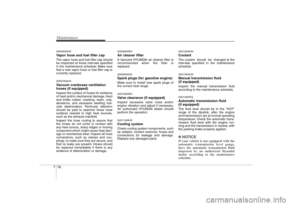 Hyundai H-1 (Grand Starex) 2009  Owners Manual Maintenance
16
7
G050600AUN 
Vapor hose and fuel filler cap 
The vapor hose and fuel filler cap should 
be inspected at those intervals specified
in the maintenance schedule. Make sure
that a new vapo