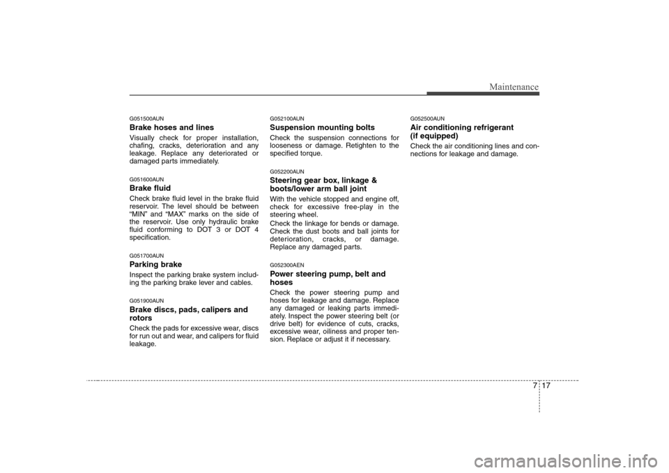 Hyundai H-1 (Grand Starex) 2009  Owners Manual 717
Maintenance
G051500AUN Brake hoses and lines 
Visually check for proper installation, 
chafing, cracks, deterioration and any
leakage. Replace any deteriorated or
damaged parts immediately. 
G0516