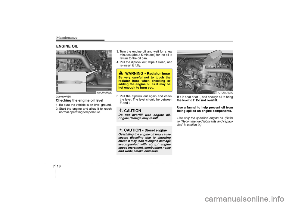 Hyundai H-1 (Grand Starex) 2009  Owners Manual Maintenance
18
7
ENGINE OIL
G060100AEN 
Checking the engine oil level   
1. Be sure the vehicle is on level ground. 
2. Start the engine and allow it to reach normal operating temperature. 3. Turn the