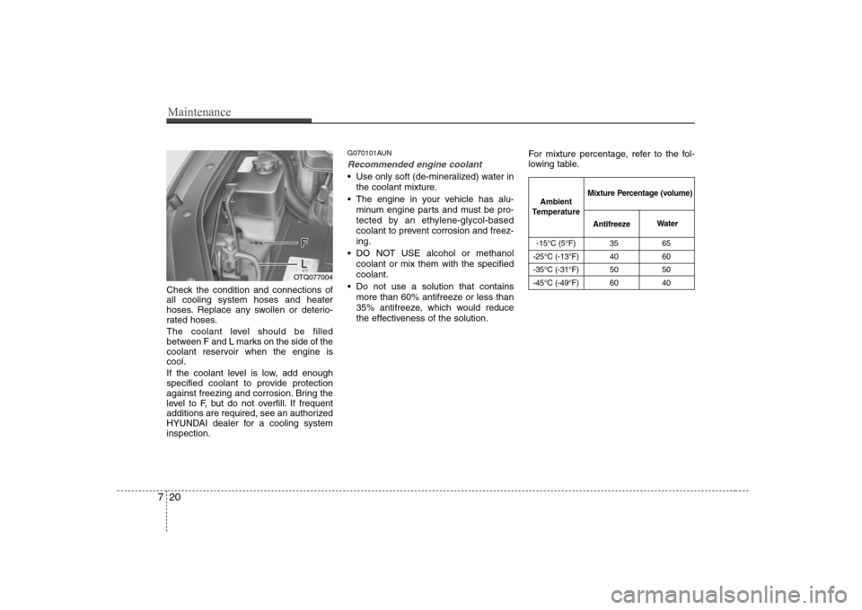 Hyundai H-1 (Grand Starex) 2009  Owners Manual Maintenance
20
7
Check the condition and connections of all cooling system hoses and heater
hoses. Replace any swollen or deterio-
rated hoses. 
The coolant level should be filled 
between F and L mar