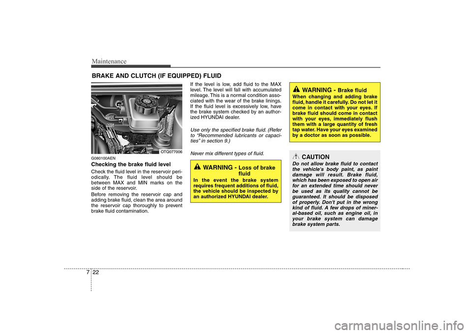 Hyundai H-1 (Grand Starex) 2009  Owners Manual Maintenance
22
7
BRAKE AND CLUTCH (IF EQUIPPED) FLUID
G080100AEN 
Checking the brake fluid level   
Check the fluid level in the reservoir peri- 
odically. The fluid level should be
between MAX and MI