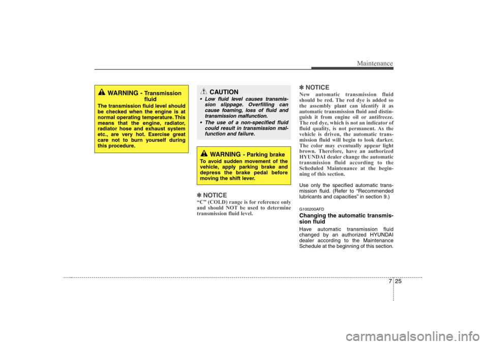 Hyundai H-1 (Grand Starex) 2009  Owners Manual 725
Maintenance
✽✽NOTICE
“C” (COLD) range is for reference only 
and should NOT be used to determinetransmission fluid level. ✽
✽
NOTICE
New automatic transmission fluid 
should be red. Th