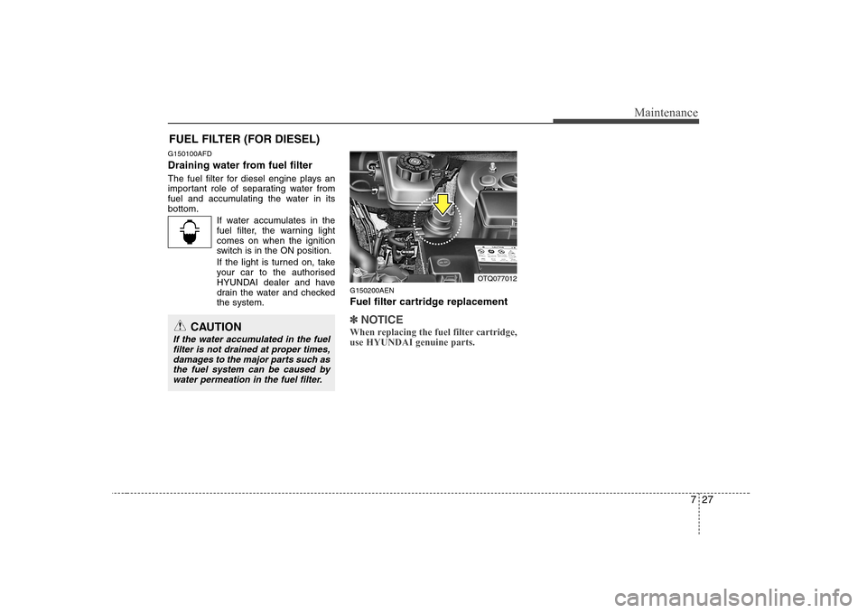 Hyundai H-1 (Grand Starex) 2009  Owners Manual 727
Maintenance
FUEL FILTER (FOR DIESEL)
G150100AFD 
Draining water from fuel filter 
The fuel filter for diesel engine plays an 
important role of separating water from
fuel and accumulating the wate