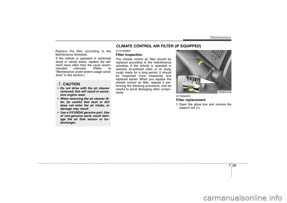 Hyundai H-1 (Grand Starex) 2009  Owners Manual 729
Maintenance
Replace the filter according to the 
Maintenance Schedule.
If the vehicle is operated in extremelydusty or sandy areas, replace the ele-
ment more often than the usual recom-mended int