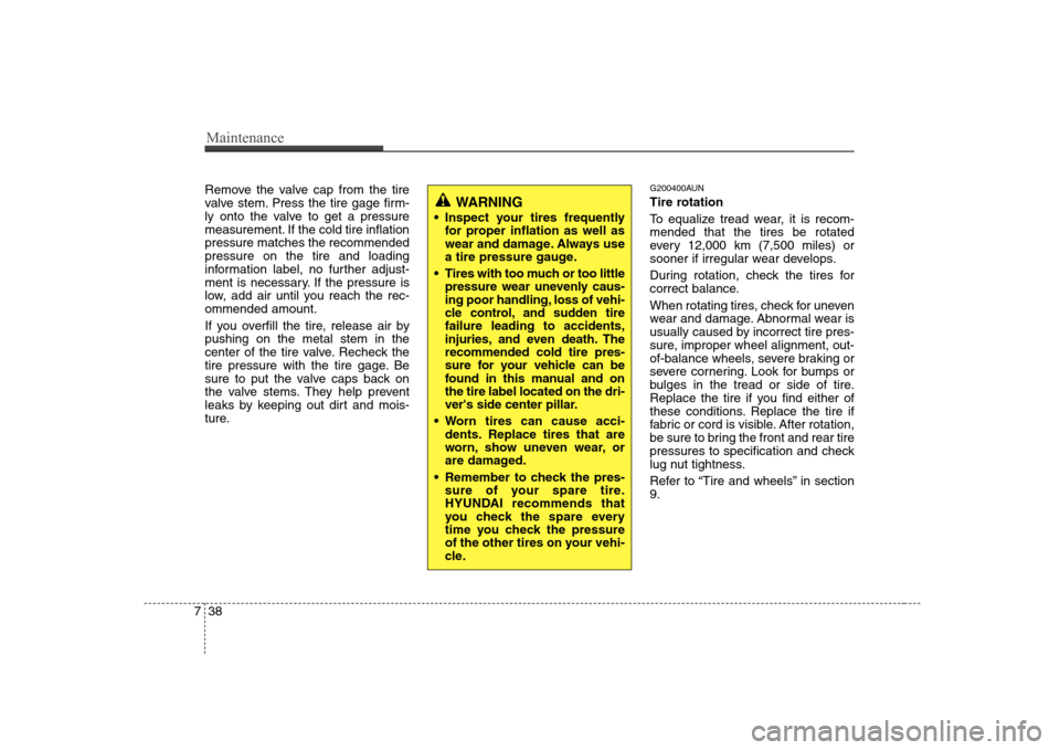 Hyundai H-1 (Grand Starex) 2009  Owners Manual Maintenance
38
7
Remove the valve cap from the tire 
valve stem. Press the tire gage firm-
ly onto the valve to get a pressure
measurement. If the cold tire inflationpressure matches the recommendedpr