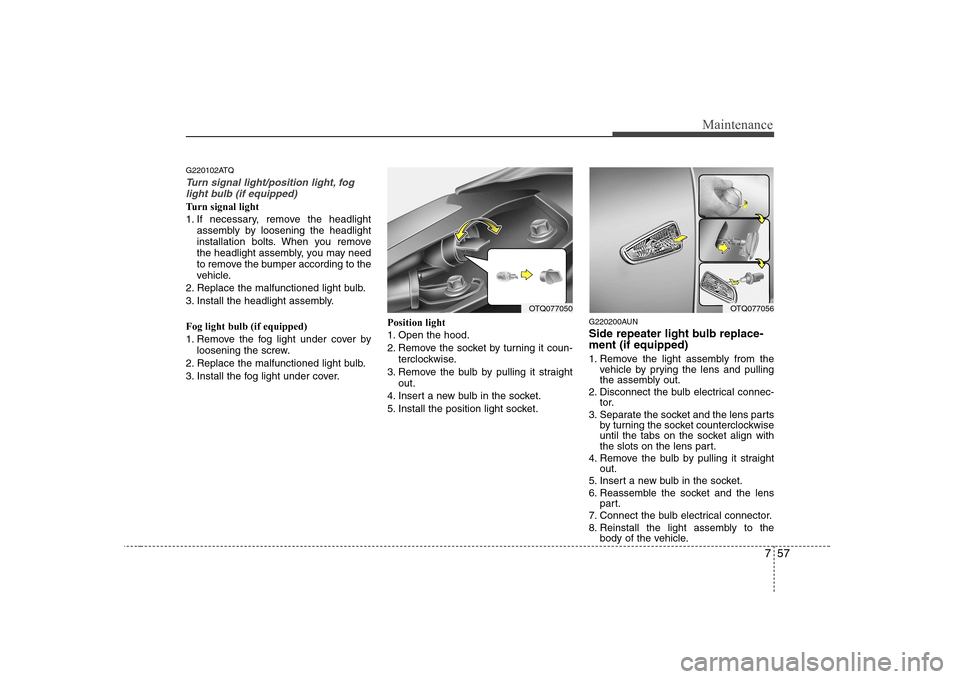 Hyundai H-1 (Grand Starex) 2009  Owners Manual 757
Maintenance
G220102ATQ
Turn signal light/position light, foglight bulb (if equipped)
Turn signal light 
1. If necessary, remove the headlight assembly by loosening the headlight 
installation bolt