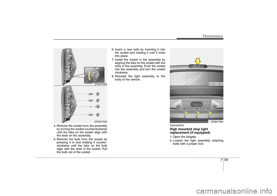 Hyundai H-1 (Grand Starex) 2009  Owners Manual 759
Maintenance
4. Remove the socket from the assemblyby turning the socket counterclockwise 
until the tabs on the socket align with
the slots on the assembly.
5. Remove the bulb from the socket by p