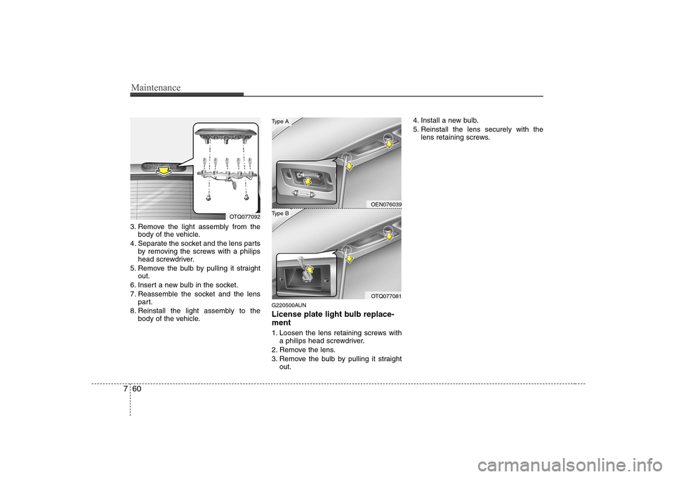 Hyundai H-1 (Grand Starex) 2009  Owners Manual Maintenance
60
7
3. Remove the light assembly from the
body of the vehicle.
4. Separate the socket and the lens parts by removing the screws with a philips 
head screwdriver.
5. Remove the bulb by pul