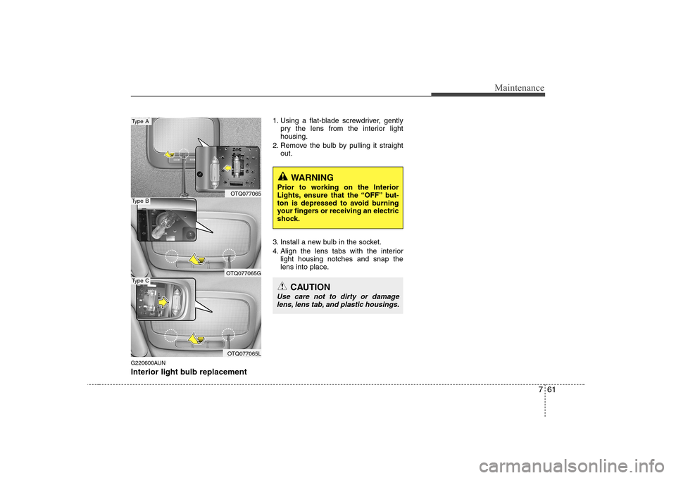 Hyundai H-1 (Grand Starex) 2009  Owners Manual 761
Maintenance
G220600AUN 
Interior light bulb replacement1. Using a flat-blade screwdriver, gently
pry the lens from the interior light housing.
2. Remove the bulb by pulling it straight out.
3. Ins