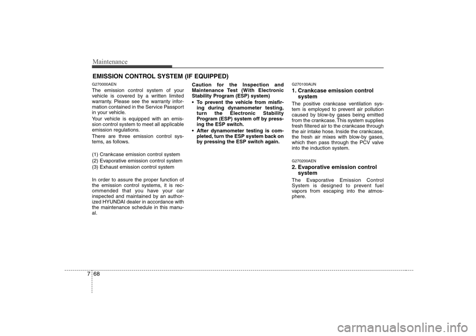 Hyundai H-1 (Grand Starex) 2009 User Guide Maintenance
68
7
EMISSION CONTROL SYSTEM (IF EQUIPPED)
G270000AEN 
The emission control system of your 
vehicle is covered by a written limited
warranty. Please see the warranty infor-
mation containe