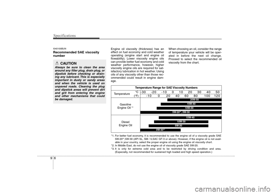 Hyundai H-1 (Grand Starex) 2009  Owners Manual Specifications
6
9
I040100BUN Recommended SAE viscosity 
number    Engine oil viscosity (thickness) has an 
effect on fuel economy and cold weather
operating (engine start and engine oil
flowability).