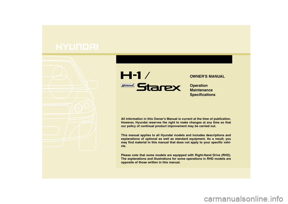 Hyundai H-1 (Grand Starex) 2009 Owners Manual OWNERS MANUAL Operation MaintenanceSpecifications
All information in this Owners Manual is current at the time of publication.
However, Hyundai reserves the right to make changes at any time so tha Hyundai H-1 (Grand Starex) 2009 Owners Manual OWNERS MANUAL Operation MaintenanceSpecifications
All information in this Owners Manual is current at the time of publication.
However, Hyundai reserves the right to make changes at any time so tha