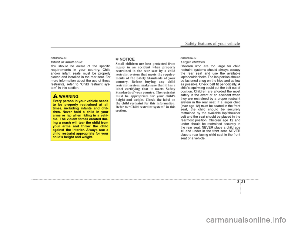 Hyundai H-1 (Grand Starex) 2009 Owners Guide 321
Safety features of your vehicle
C020306AUN
Infant or small child
You should be aware of the specific 
requirements in your country. Child
and/or infant seats must be properly
placed and installed 