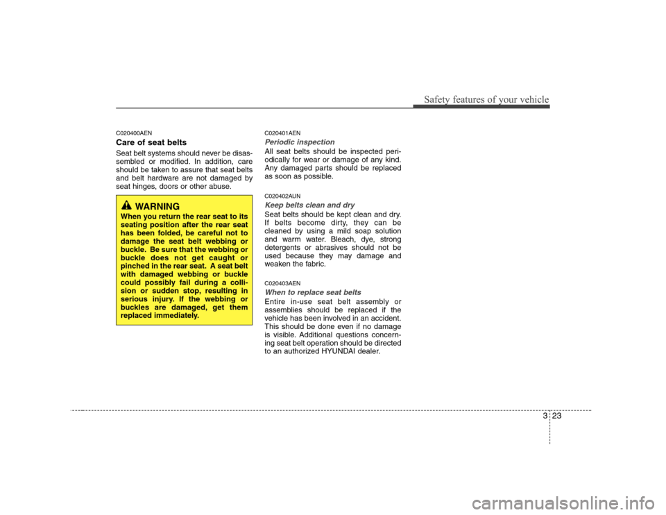 Hyundai H-1 (Grand Starex) 2009 Owners Guide 323
Safety features of your vehicle
C020400AEN Care of seat belts 
Seat belt systems should never be disas- 
sembled or modified. In addition, care
should be taken to assure that seat belts
and belt h