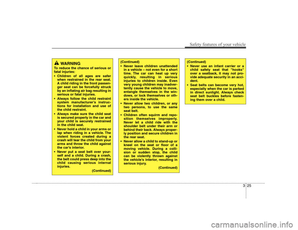 Hyundai H-1 (Grand Starex) 2009 Owners Guide 325
Safety features of your vehicle
WARNING
To reduce the chance of serious or fatal injuries: 
 Children of all ages are safer when restrained in the rear seat. 
A child riding in the front passen-
g
