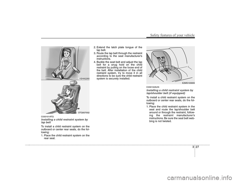 Hyundai H-1 (Grand Starex) 2009 Owners Guide 327
Safety features of your vehicle
C030101ATQ
Installing a child restraint system bylap belt
To install a child restraint system on the 
outboard or center rear seats, do the fol-
lowing: 
1. Place t