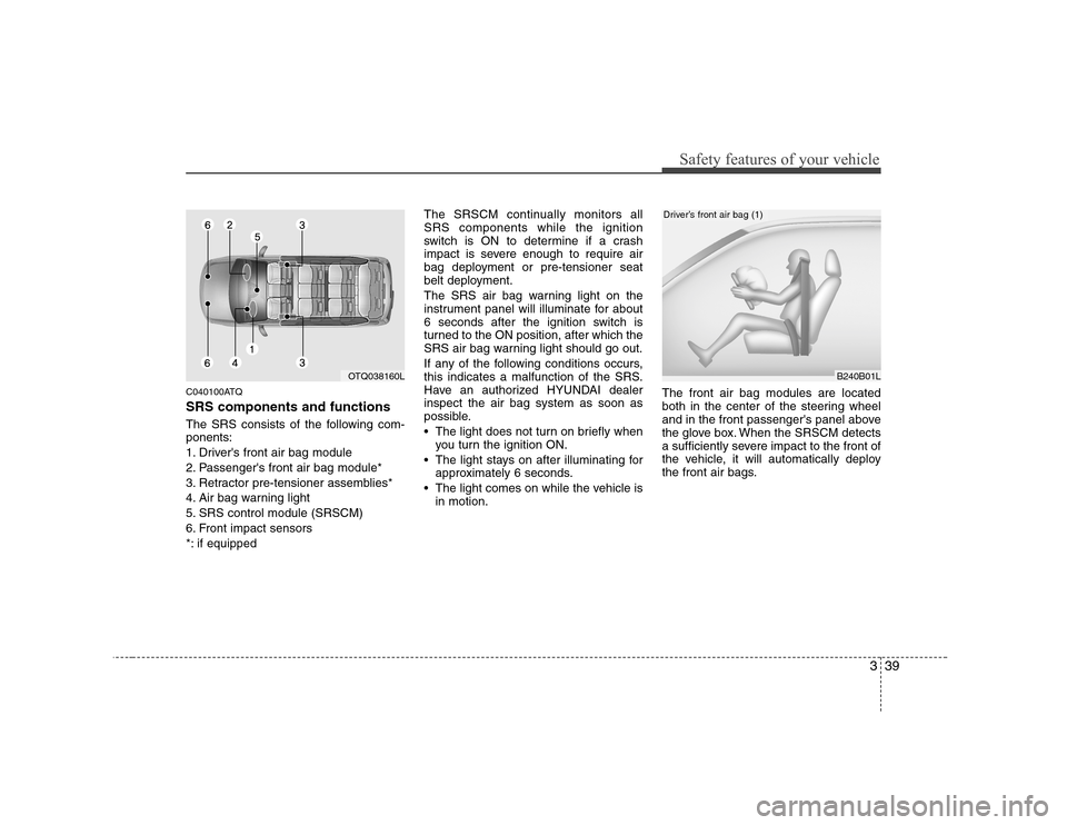 Hyundai H-1 (Grand Starex) 2009  Owners Manual 339
Safety features of your vehicle
C040100ATQ SRS components and functions 
The SRS consists of the following com- ponents: 
1. Drivers front air bag module
2. Passengers front air bag module*
3. R