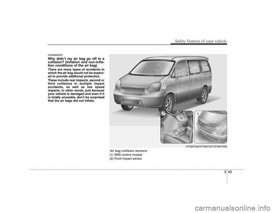 Hyundai H-1 (Grand Starex) 2009  Owners Manual 345
Safety features of your vehicle
C040800ATQ 
Why didn’t my air bag go off in a collision? (Inflation and non-infla-
tion conditions of the air bag) 
There are many types of accidents in 
which th
