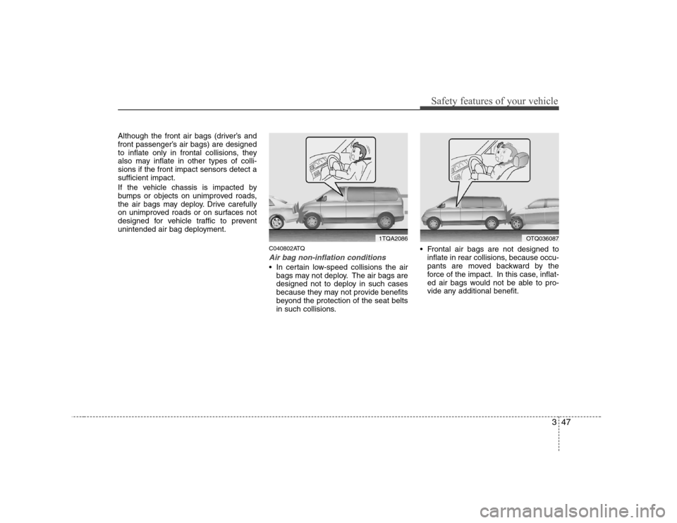 Hyundai H-1 (Grand Starex) 2009  Owners Manual 347
Safety features of your vehicle
Although the front air bags (driver’s and 
front passenger’s air bags) are designed
to inflate only in frontal collisions, they
also may inflate in other types 