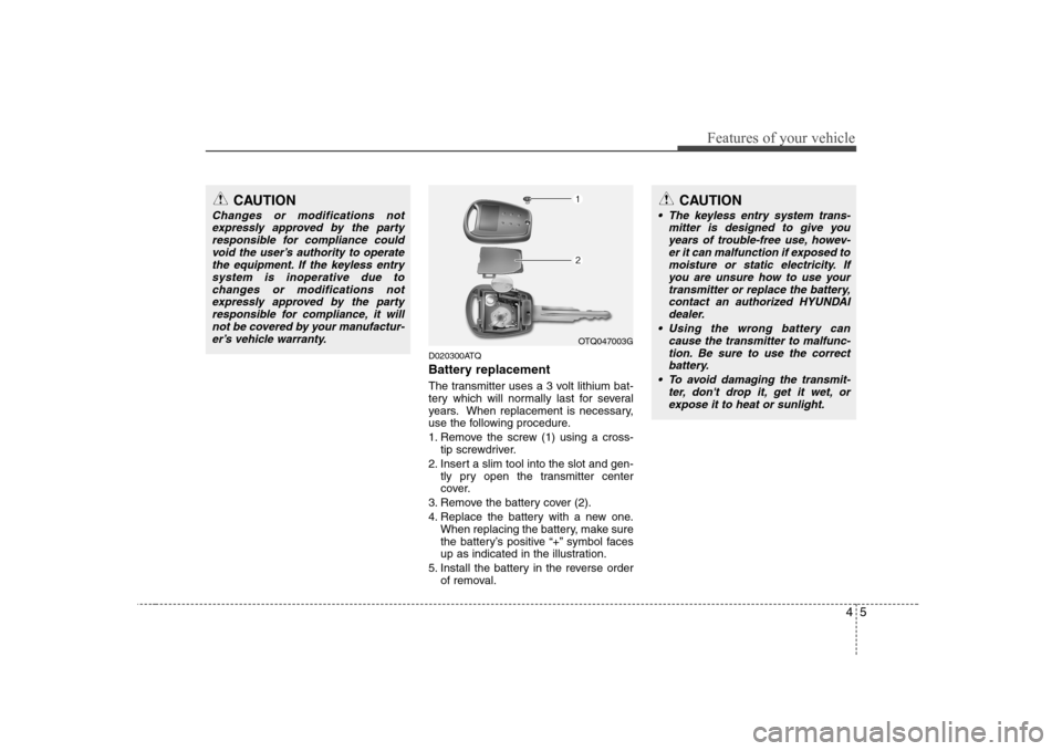 Hyundai H-1 (Grand Starex) 2009 Repair Manual 45
Features of your vehicle
D020300ATQ
Battery replacement
The transmitter uses a 3 volt lithium bat-
tery which will normally last for several
years. When replacement is necessary,
use the followi Hyundai H-1 (Grand Starex) 2009 Repair Manual 45
Features of your vehicle
D020300ATQ
Battery replacement
The transmitter uses a 3 volt lithium bat-
tery which will normally last for several
years. When replacement is necessary,
use the followi