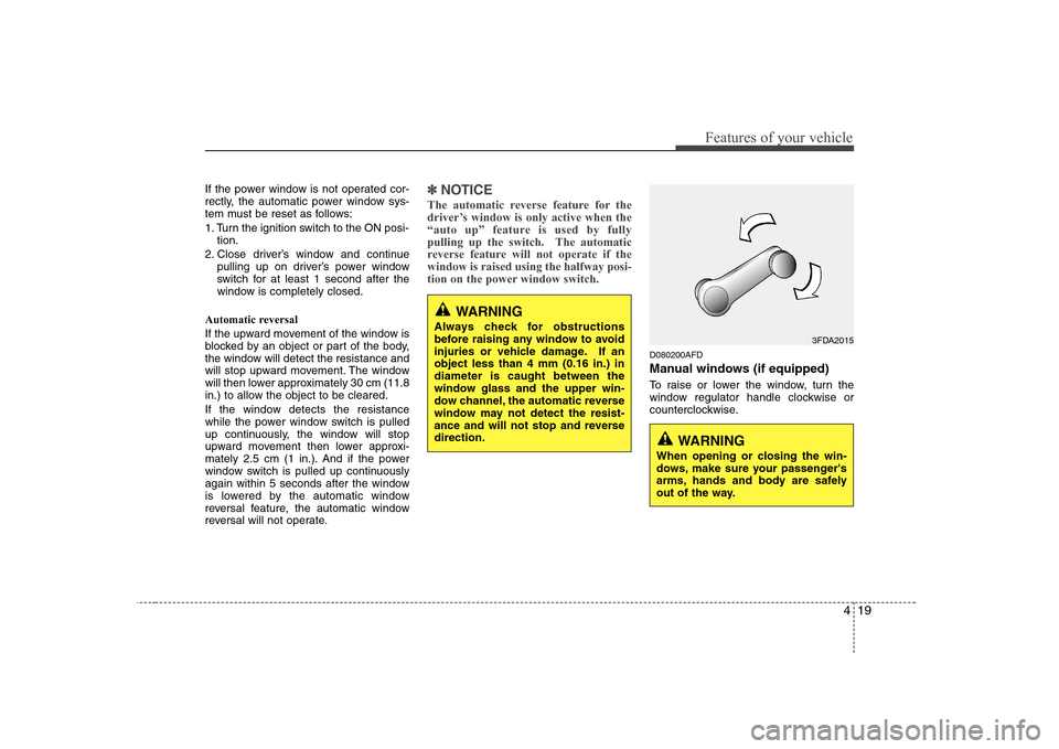 Hyundai H-1 (Grand Starex) 2009  Owners Manual 419
Features of your vehicle
If the power window is not operated cor- 
rectly, the automatic power window sys-
tem must be reset as follows: 
1. Turn the ignition switch to the ON posi-tion.
2. Close 