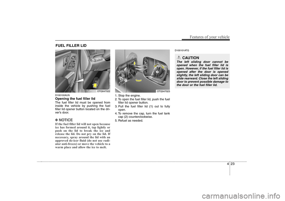 Hyundai H-1 (Grand Starex) 2009  Owners Manual 423
Features of your vehicle
D100100AUN Opening the fuel filler lid 
The fuel filler lid must be opened from 
inside the vehicle by pushing the fuel
filler lid opener button located on the dri-
ver’