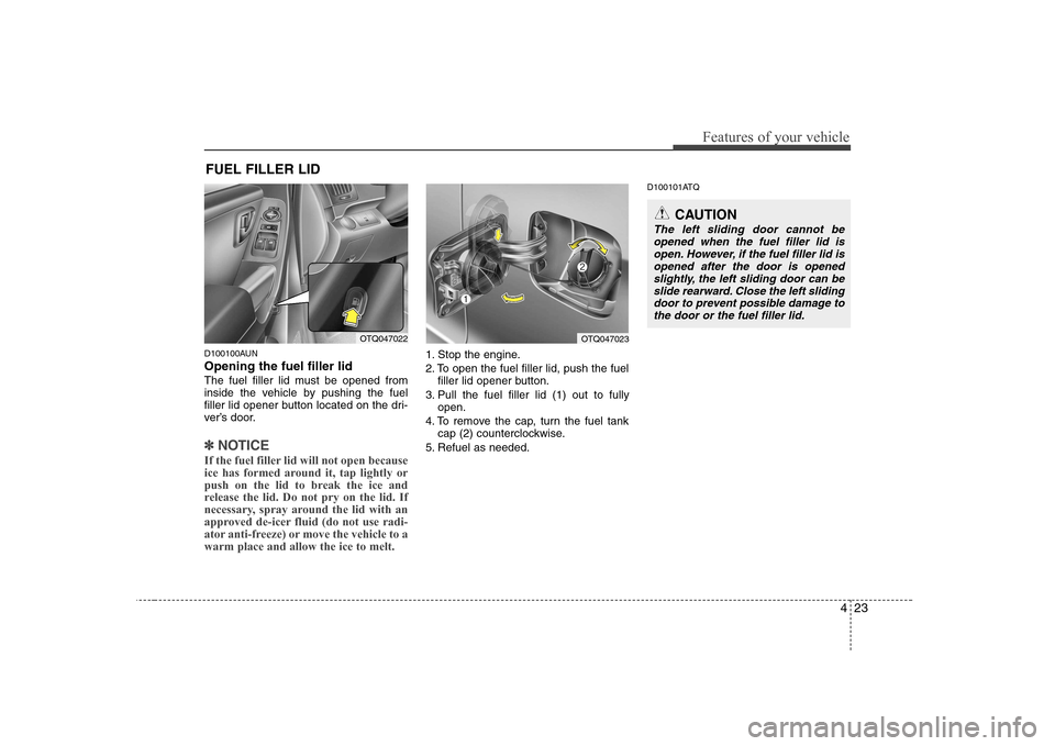 Hyundai H-1 (Grand Starex) 2009 Manual Online 423
Features of your vehicle
D100100AUN Opening the fuel filler lid 
The fuel filler lid must be opened from 
inside the vehicle by pushing the fuel
filler lid opener button located on the dri-
ver’