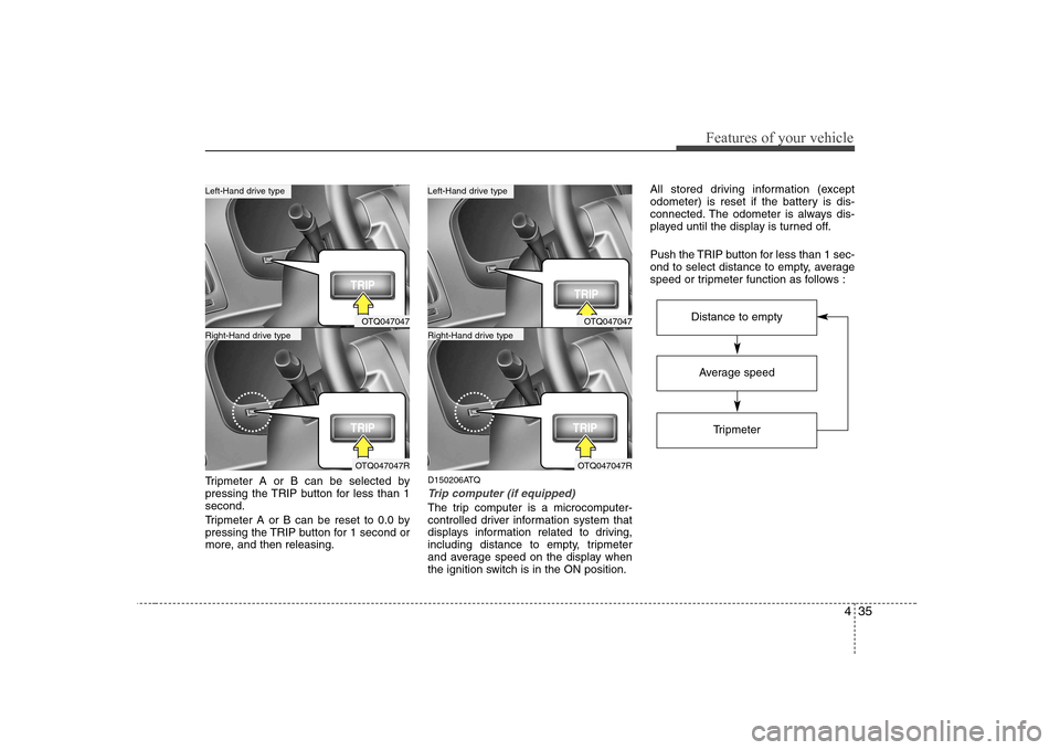 Hyundai H-1 (Grand Starex) 2009  Owners Manual 435
Features of your vehicle
Tripmeter A or B can be selected by 
pressing the TRIP button for less than 1second. 
Tripmeter A or B can be reset to 0.0 by 
pressing the TRIP button for 1 second or
mor