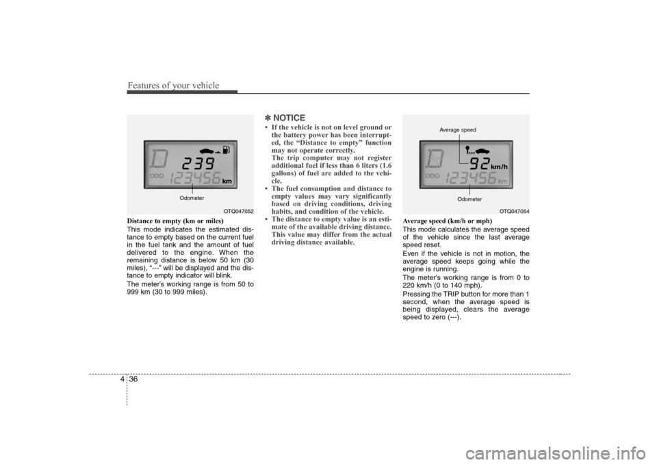 Hyundai H-1 (Grand Starex) 2009 Owners Manual Features of your vehicle
36
4
Distance to empty (km or miles) This mode indicates the estimated dis- tance to empty based on the current fuelin the fuel tank and the amount of fuel
delivered to the en