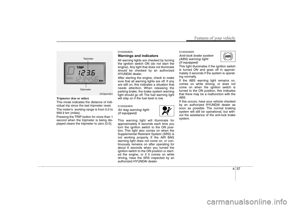 Hyundai H-1 (Grand Starex) 2009  Owners Manual 437
Features of your vehicle
Tripmeter (km or miles) This mode indicates the distance of indi- 
vidual trip since the last tripmeter reset. 
The meters  working range is from 0.0 to 999.9 km (miles).