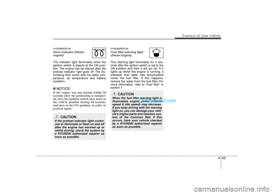 Hyundai H-1 (Grand Starex) 2009  Owners Manual - RHD (UK, Australia) 443
Features of your vehicle
D150328AEN-UK
Glow indicator (Dieselengine)
The indicator light illuminates when the 
ignition switch is placed at the ON posi-
tion. The engine can be started after the
p
